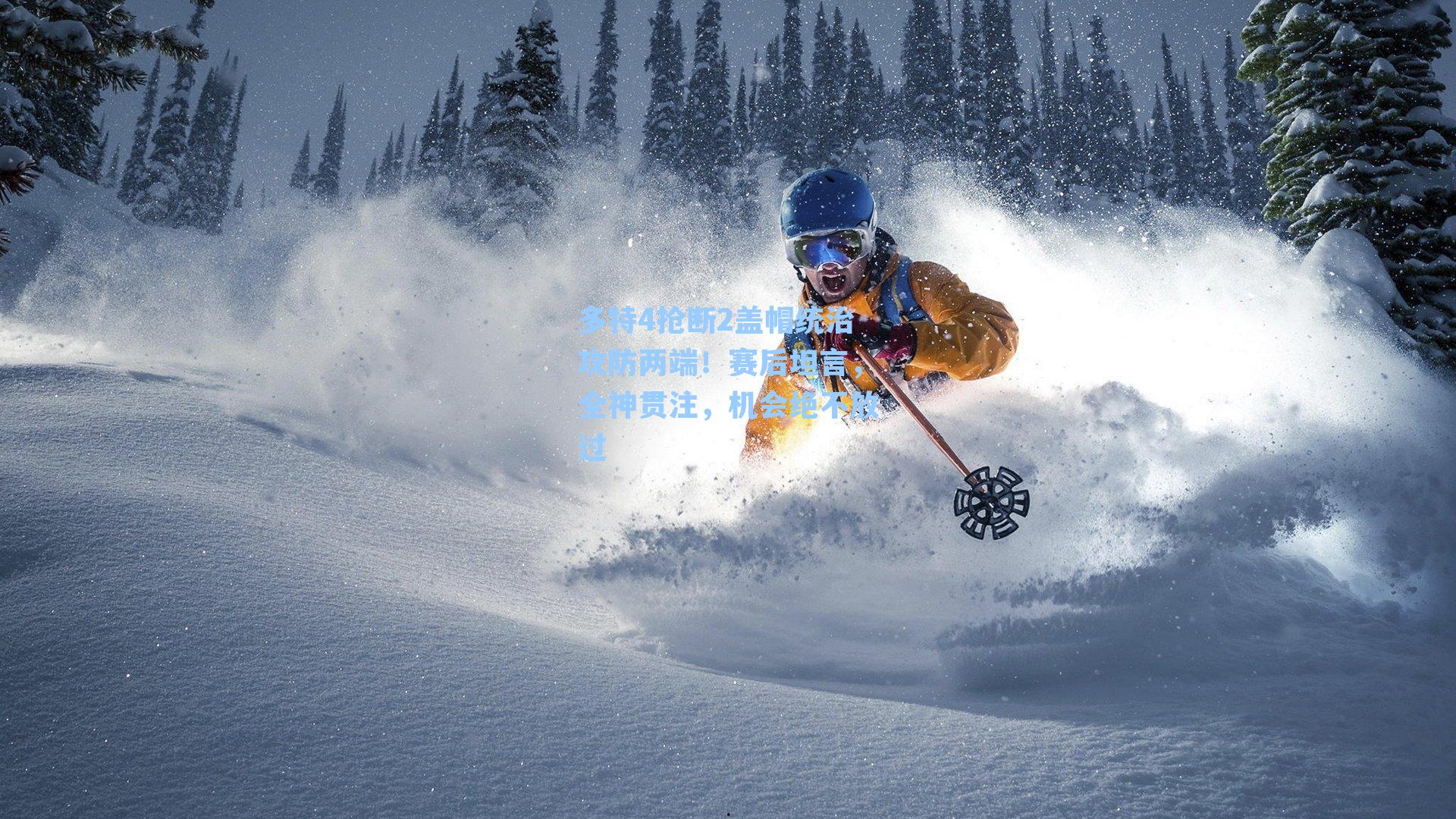 多特4抢断2盖帽统治攻防两端！赛后坦言，全神贯注，机会绝不放过